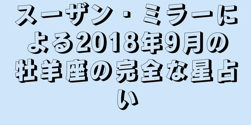 スーザン・ミラーによる2018年9月の牡羊座の完全な星占い