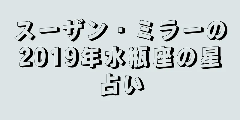 スーザン・ミラーの2019年水瓶座の星占い