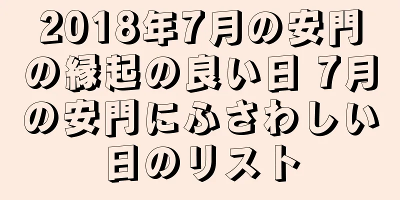 2018年7月の安門の縁起の良い日 7月の安門にふさわしい日のリスト