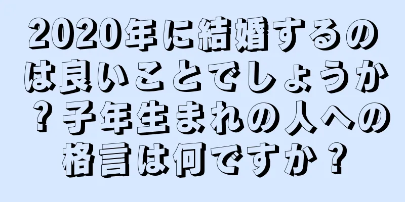 2020年に結婚するのは良いことでしょうか？子年生まれの人への格言は何ですか？