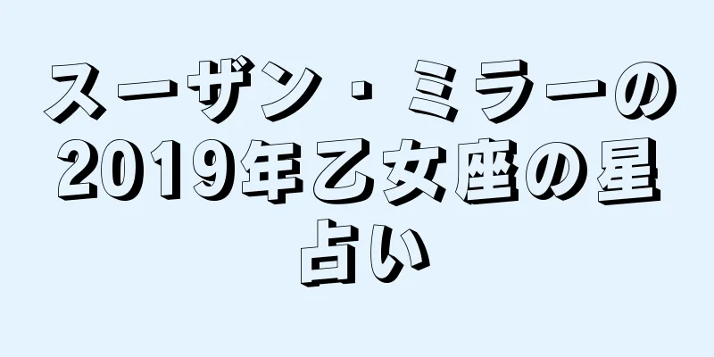 スーザン・ミラーの2019年乙女座の星占い
