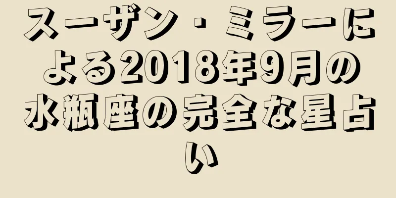 スーザン・ミラーによる2018年9月の水瓶座の完全な星占い