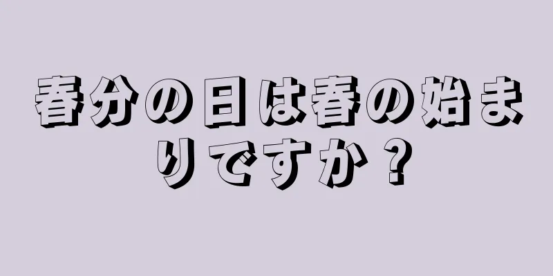 春分の日は春の始まりですか？