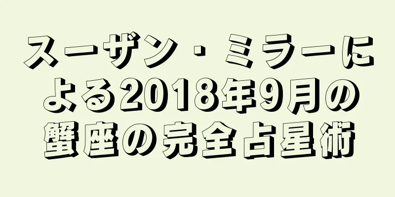 スーザン・ミラーによる2018年9月の蟹座の完全占星術