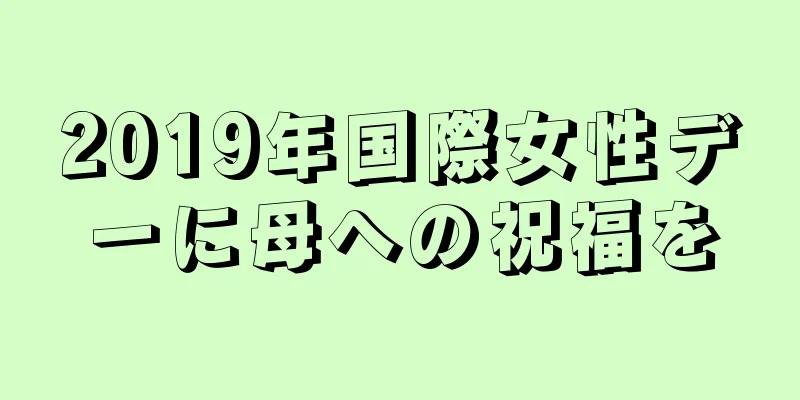 2019年国際女性デーに母への祝福を