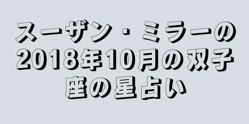 スーザン・ミラーの2018年10月の双子座の星占い