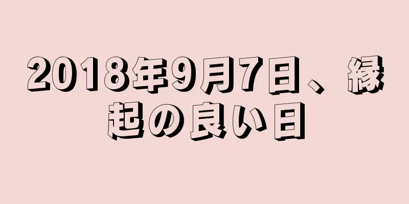 2018年9月7日、縁起の良い日
