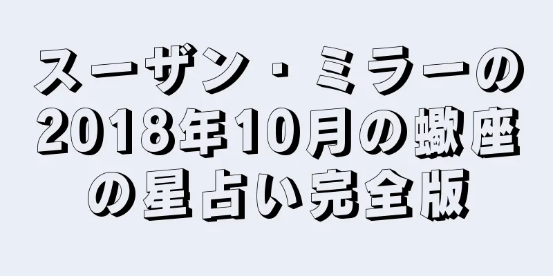 スーザン・ミラーの2018年10月の蠍座の星占い完全版