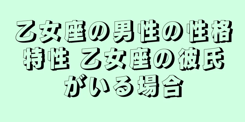 乙女座の男性の性格特性 乙女座の彼氏がいる場合