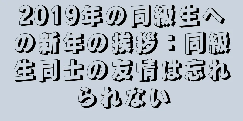 2019年の同級生への新年の挨拶：同級生同士の友情は忘れられない