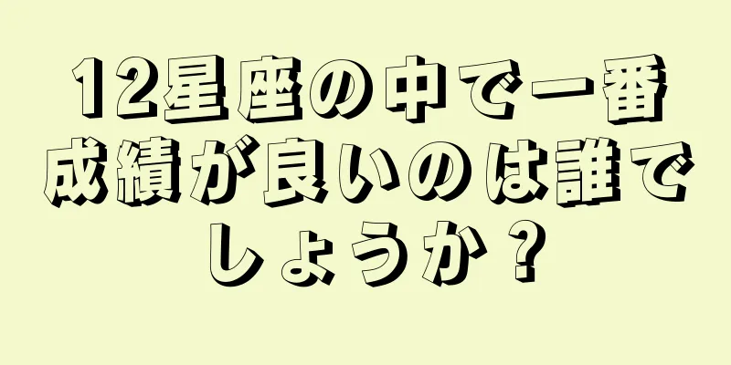 12星座の中で一番成績が良いのは誰でしょうか？