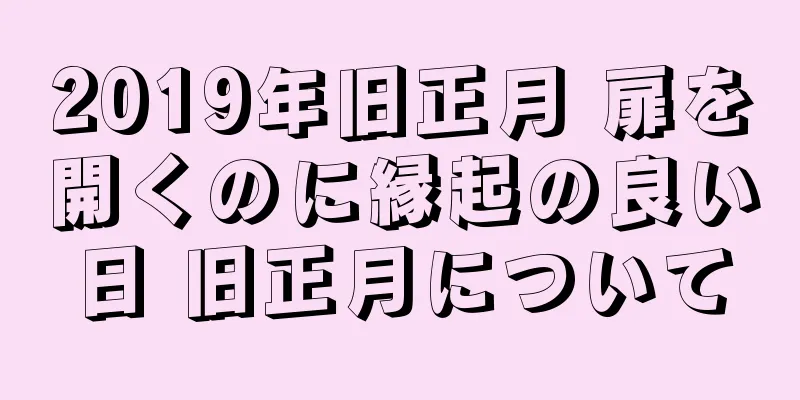 2019年旧正月 扉を開くのに縁起の良い日 旧正月について