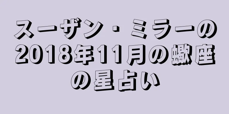 スーザン・ミラーの2018年11月の蠍座の星占い
