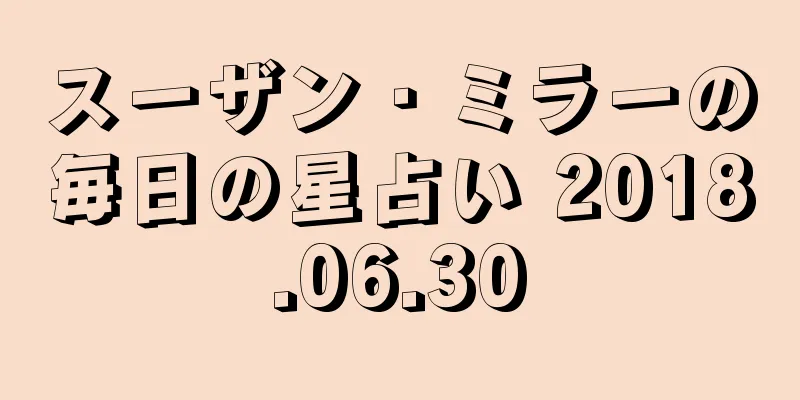 スーザン・ミラーの毎日の星占い 2018.06.30