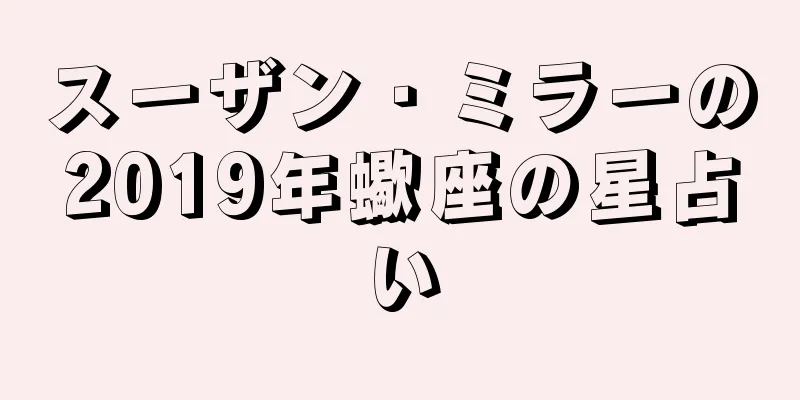 スーザン・ミラーの2019年蠍座の星占い