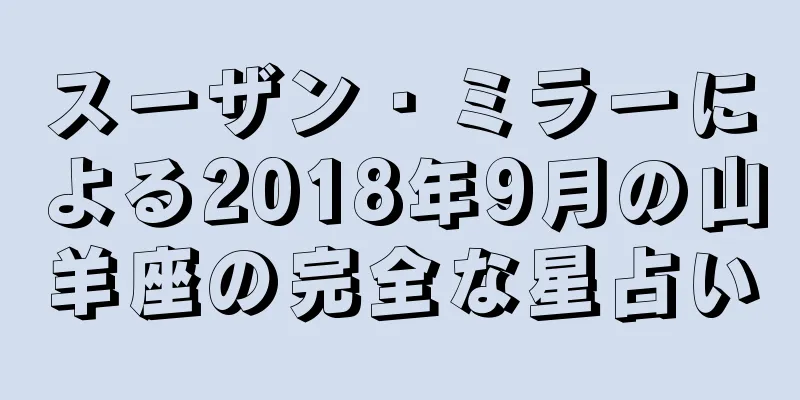 スーザン・ミラーによる2018年9月の山羊座の完全な星占い