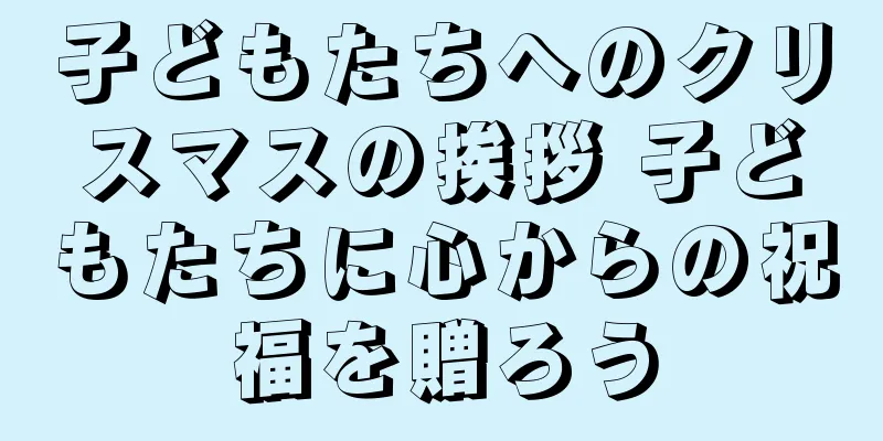 子どもたちへのクリスマスの挨拶 子どもたちに心からの祝福を贈ろう