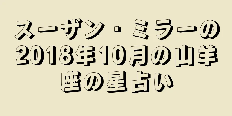 スーザン・ミラーの2018年10月の山羊座の星占い
