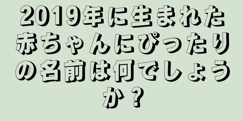 2019年に生まれた赤ちゃんにぴったりの名前は何でしょうか？