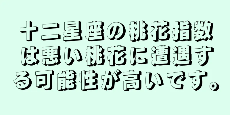 十二星座の桃花指数は悪い桃花に遭遇する可能性が高いです。