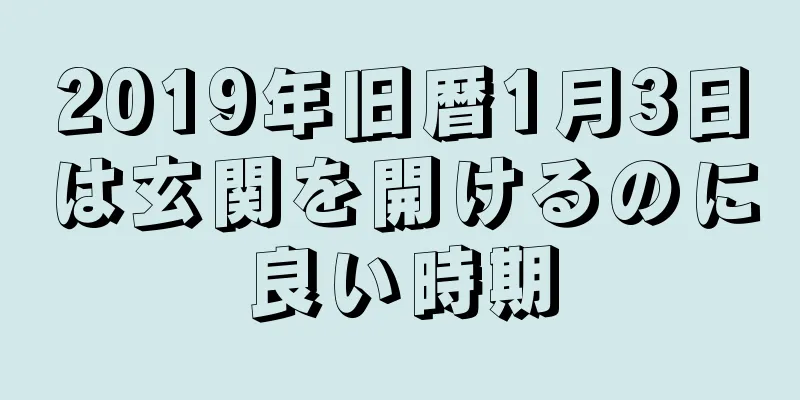 2019年旧暦1月3日は玄関を開けるのに良い時期