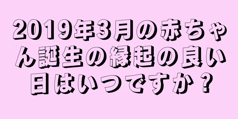 2019年3月の赤ちゃん誕生の縁起の良い日はいつですか？