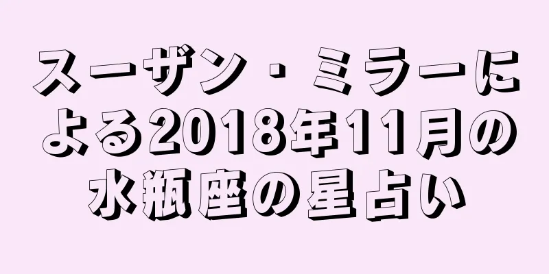 スーザン・ミラーによる2018年11月の水瓶座の星占い