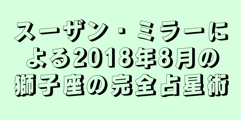 スーザン・ミラーによる2018年8月の獅子座の完全占星術