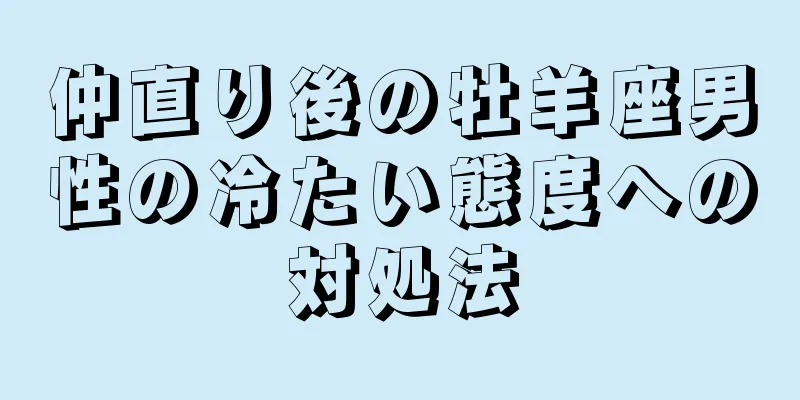 仲直り後の牡羊座男性の冷たい態度への対処法