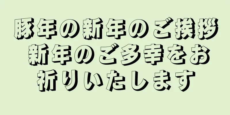 豚年の新年のご挨拶 新年のご多幸をお祈りいたします