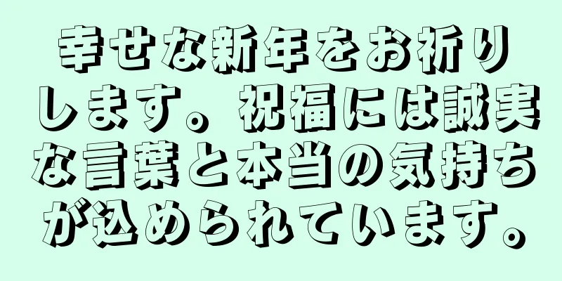 幸せな新年をお祈りします。祝福には誠実な言葉と本当の気持ちが込められています。