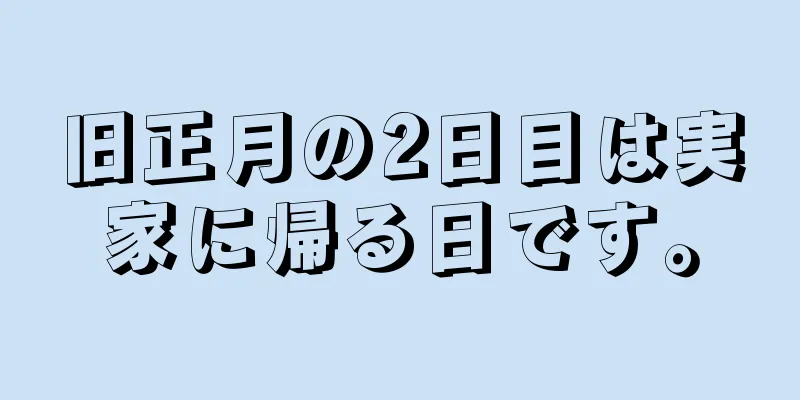 旧正月の2日目は実家に帰る日です。