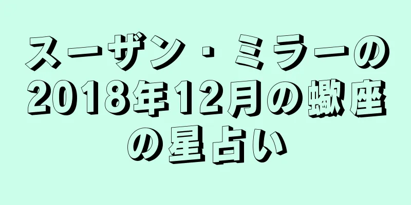 スーザン・ミラーの2018年12月の蠍座の星占い