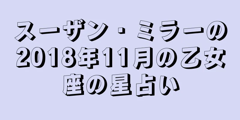 スーザン・ミラーの2018年11月の乙女座の星占い