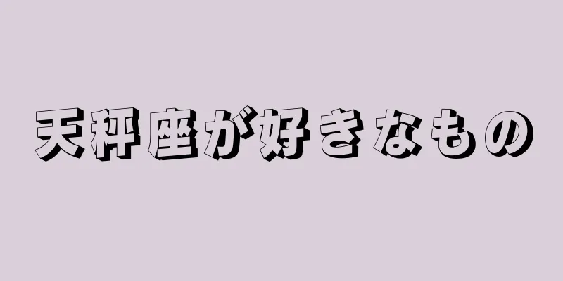 天秤座が好きなもの