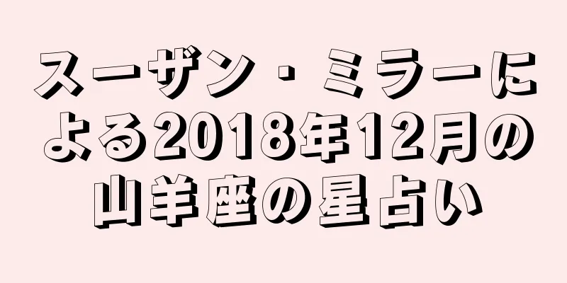 スーザン・ミラーによる2018年12月の山羊座の星占い