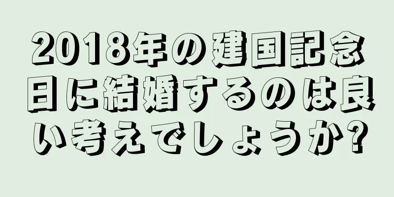 2018年の建国記念日に結婚するのは良い考えでしょうか?