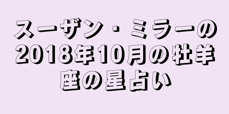 スーザン・ミラーの2018年10月の牡羊座の星占い