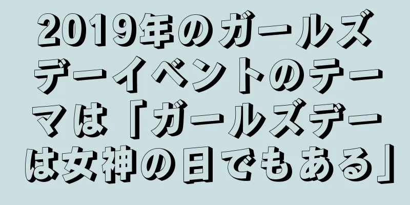 2019年のガールズデーイベントのテーマは「ガールズデーは女神の日でもある」