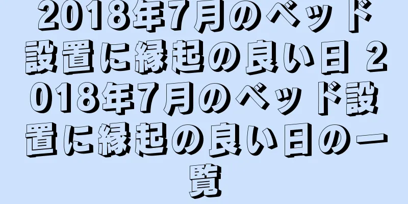 2018年7月のベッド設置に縁起の良い日 2018年7月のベッド設置に縁起の良い日の一覧