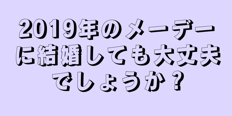 2019年のメーデーに結婚しても大丈夫でしょうか？