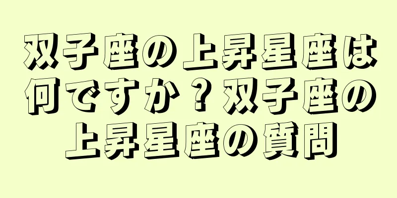 双子座の上昇星座は何ですか？双子座の上昇星座の質問