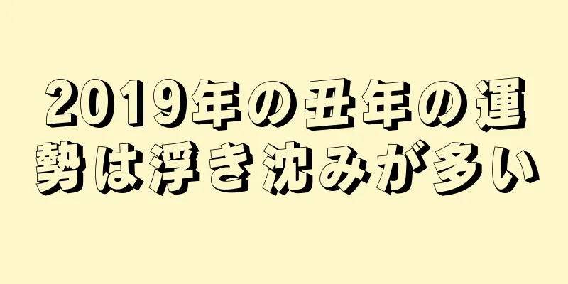 2019年の丑年の運勢は浮き沈みが多い