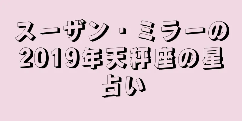 スーザン・ミラーの2019年天秤座の星占い