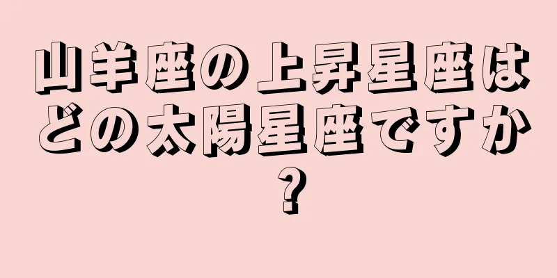 山羊座の上昇星座はどの太陽星座ですか？