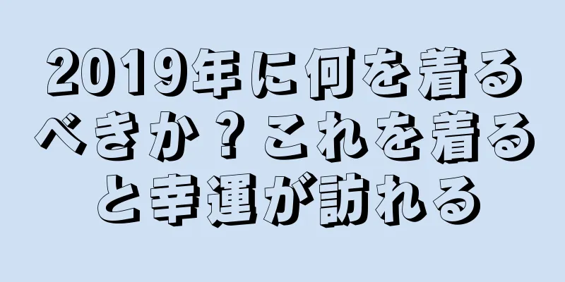 2019年に何を着るべきか？これを着ると幸運が訪れる