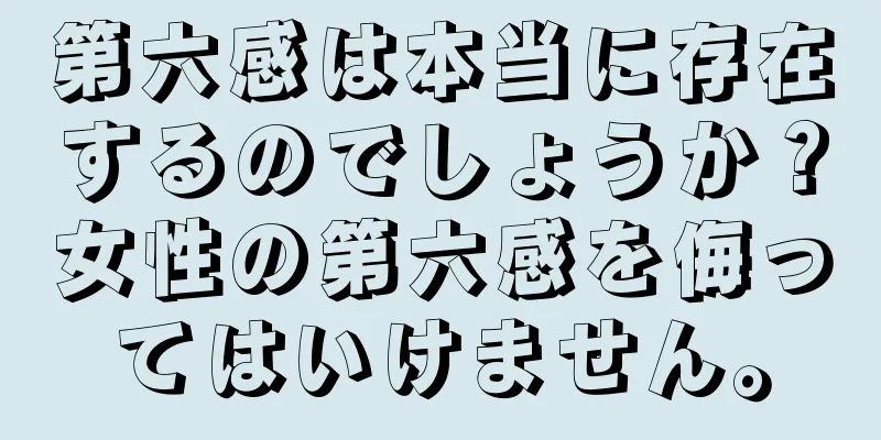 第六感は本当に存在するのでしょうか？女性の第六感を侮ってはいけません。