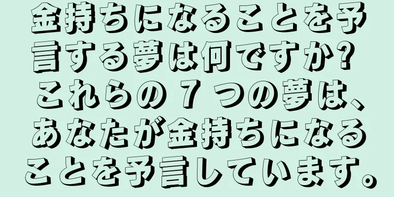 金持ちになることを予言する夢は何ですか? これらの 7 つの夢は、あなたが金持ちになることを予言しています。