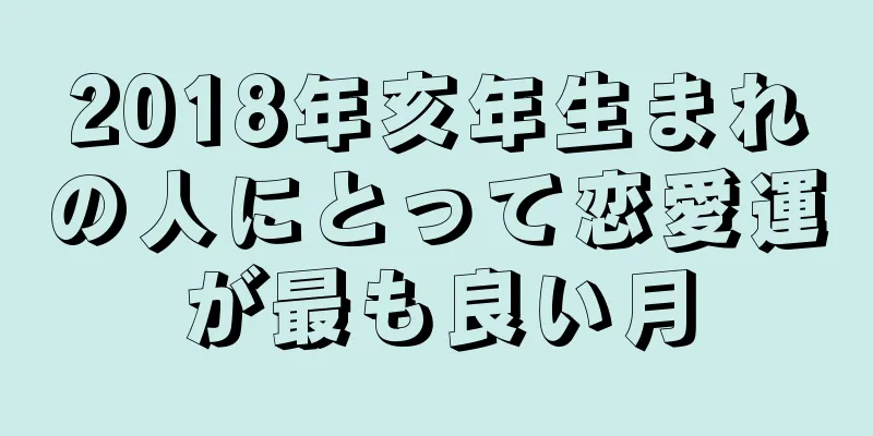 2018年亥年生まれの人にとって恋愛運が最も良い月