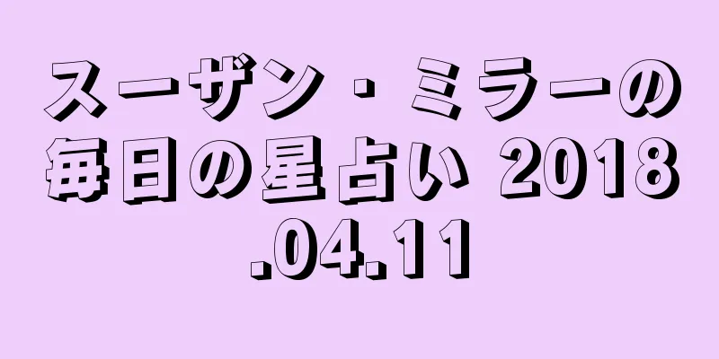 スーザン・ミラーの毎日の星占い 2018.04.11